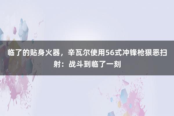 临了的贴身火器，辛瓦尔使用56式冲锋枪狠恶扫射：战斗到临了一刻